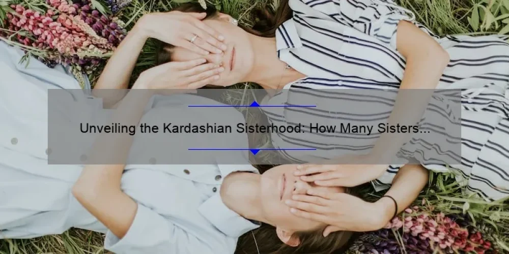Unveiling the Kardashian Sisterhood: How Many Sisters Does Kim Kardashian Really Have?