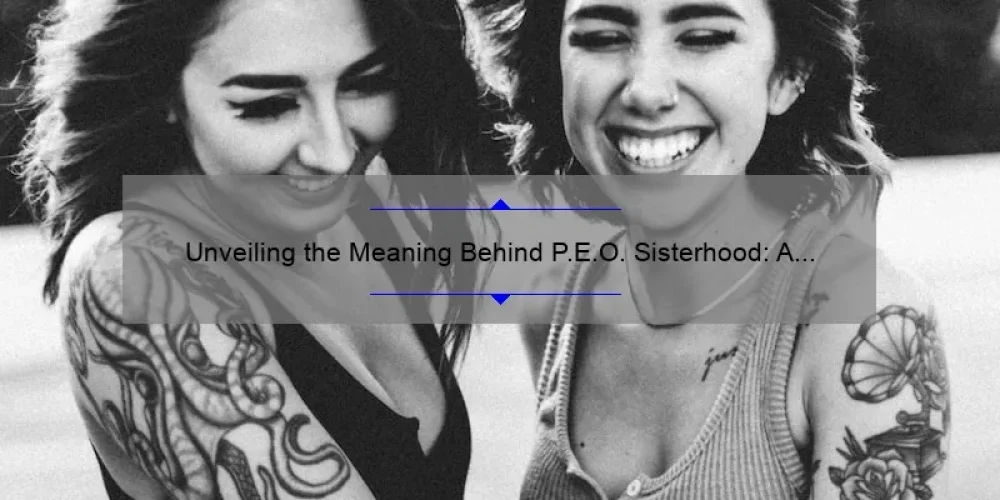 Unveiling the Meaning Behind P.E.O. Sisterhood: A Closer Look