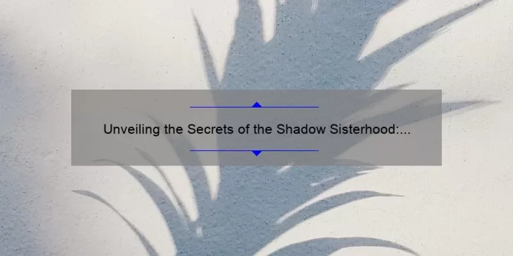 Unveiling the Secrets of the Shadow Sisterhood: A Compelling Story, Practical Tips, and Eye-Opening Stats [Keyword: Shadow Sisterhood]