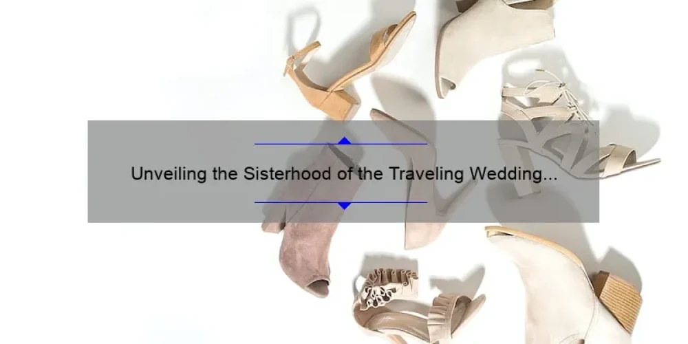 Unveiling the Sisterhood of the Traveling Wedding Dress: A Heartwarming Tale of Friendship and Fashion [Plus Tips and Stats for Your Own Bridal Gown Journey]