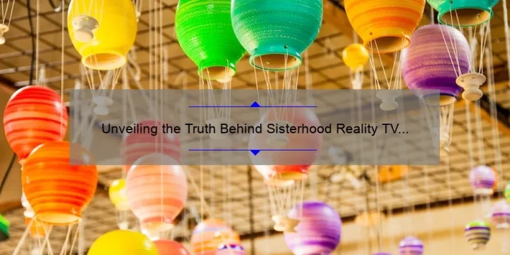Unveiling the Truth Behind Sisterhood Reality TV Show: A Must-Read Guide [With Surprising Stats and Insider Stories]