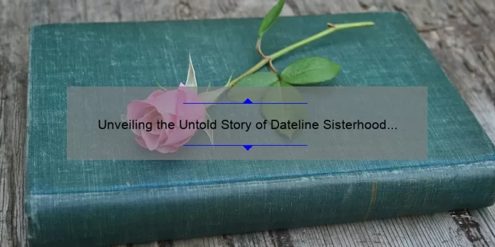 Unveiling the Untold Story of Dateline Sisterhood Episode: A Comprehensive Guide to Solving Your Mystery [With Numbers and Statistics]