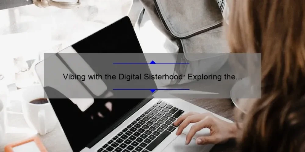 Vibing with the Digital Sisterhood: Exploring the Power of Online Connections