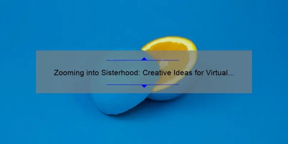 Zooming into Sisterhood: Creative Ideas for Virtual Bonding