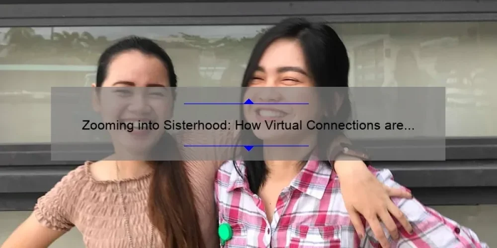 Zooming into Sisterhood: How Virtual Connections are Strengthening Bonds