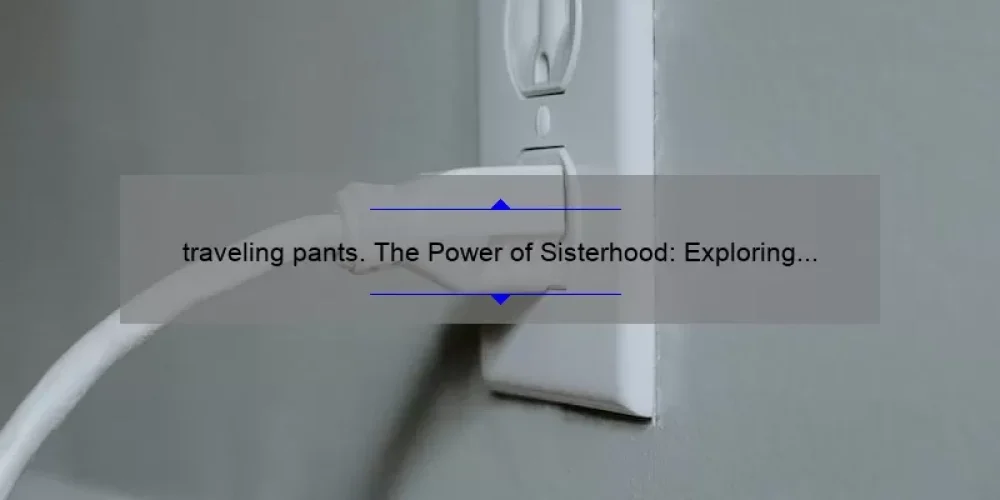 traveling pants. The Power of Sisterhood: Exploring the Bond of the Traveling Pants